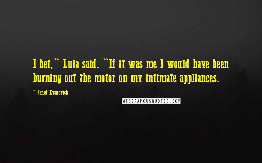 Janet Evanovich Quotes: I bet," Lula said. "If it was me I would have been burning out the motor on my intimate appliances.