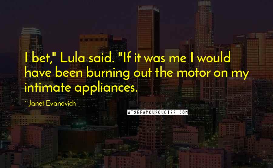 Janet Evanovich Quotes: I bet," Lula said. "If it was me I would have been burning out the motor on my intimate appliances.
