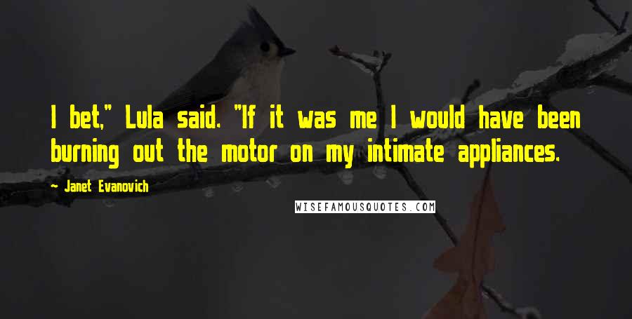 Janet Evanovich Quotes: I bet," Lula said. "If it was me I would have been burning out the motor on my intimate appliances.
