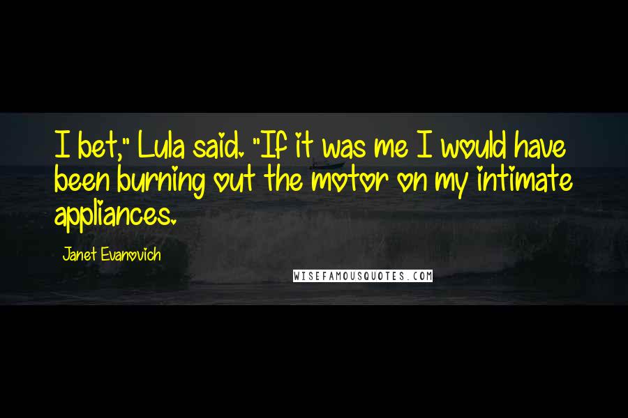 Janet Evanovich Quotes: I bet," Lula said. "If it was me I would have been burning out the motor on my intimate appliances.