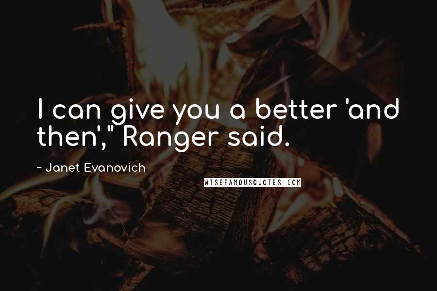 Janet Evanovich Quotes: I can give you a better 'and then'," Ranger said.