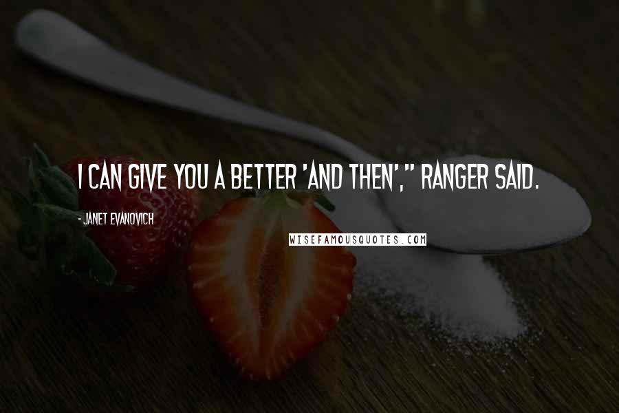 Janet Evanovich Quotes: I can give you a better 'and then'," Ranger said.