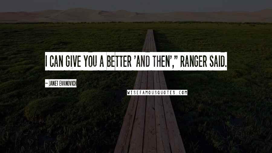 Janet Evanovich Quotes: I can give you a better 'and then'," Ranger said.