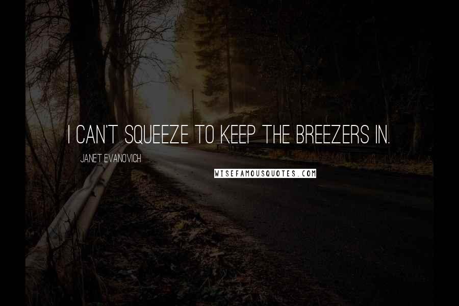 Janet Evanovich Quotes: I can't squeeze to keep the breezers in.