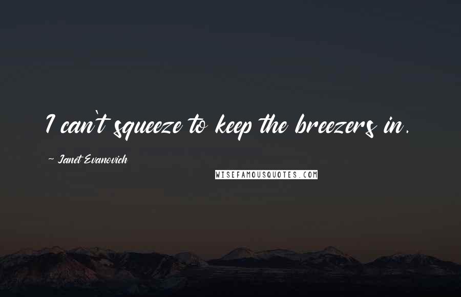 Janet Evanovich Quotes: I can't squeeze to keep the breezers in.