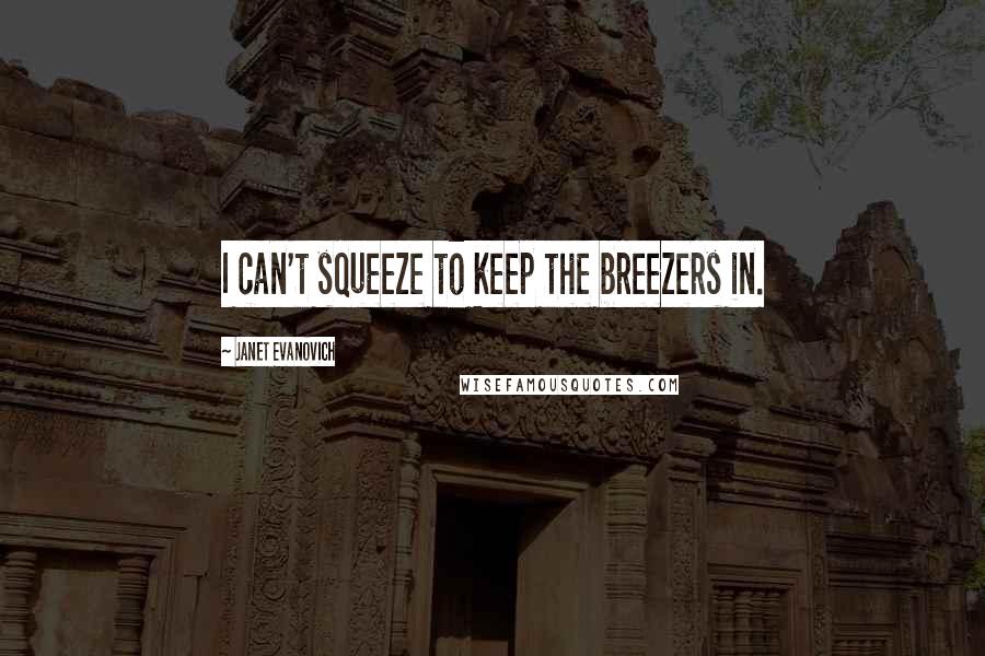 Janet Evanovich Quotes: I can't squeeze to keep the breezers in.
