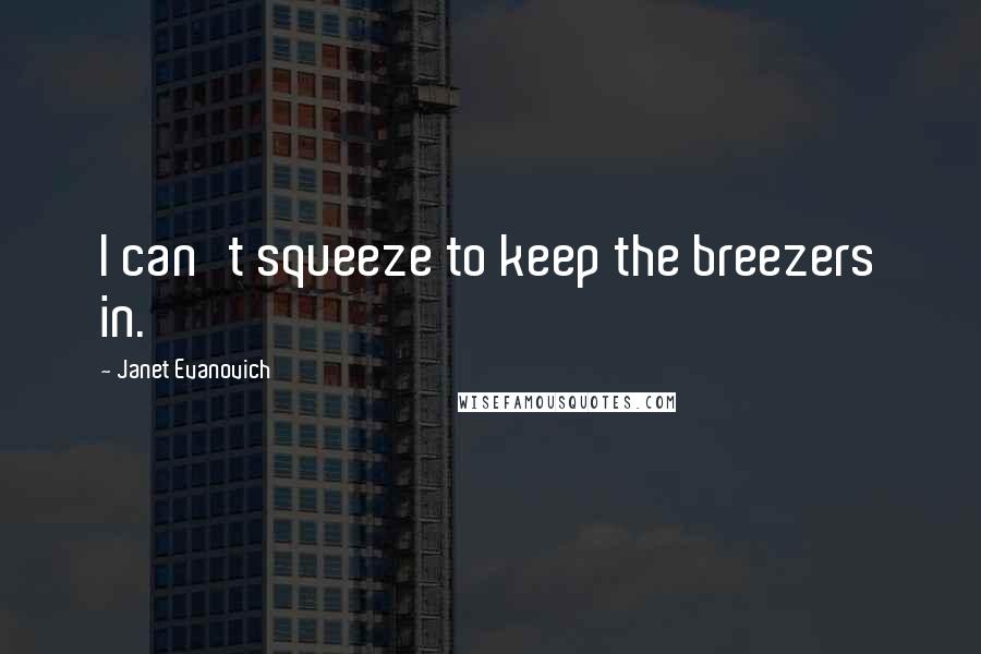 Janet Evanovich Quotes: I can't squeeze to keep the breezers in.