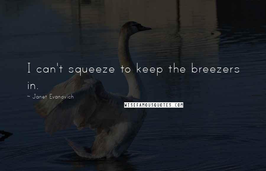 Janet Evanovich Quotes: I can't squeeze to keep the breezers in.