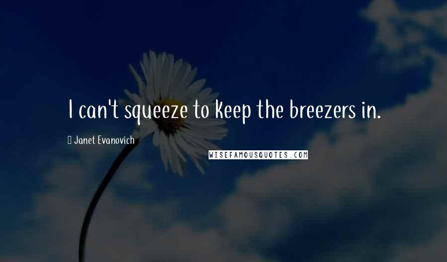 Janet Evanovich Quotes: I can't squeeze to keep the breezers in.