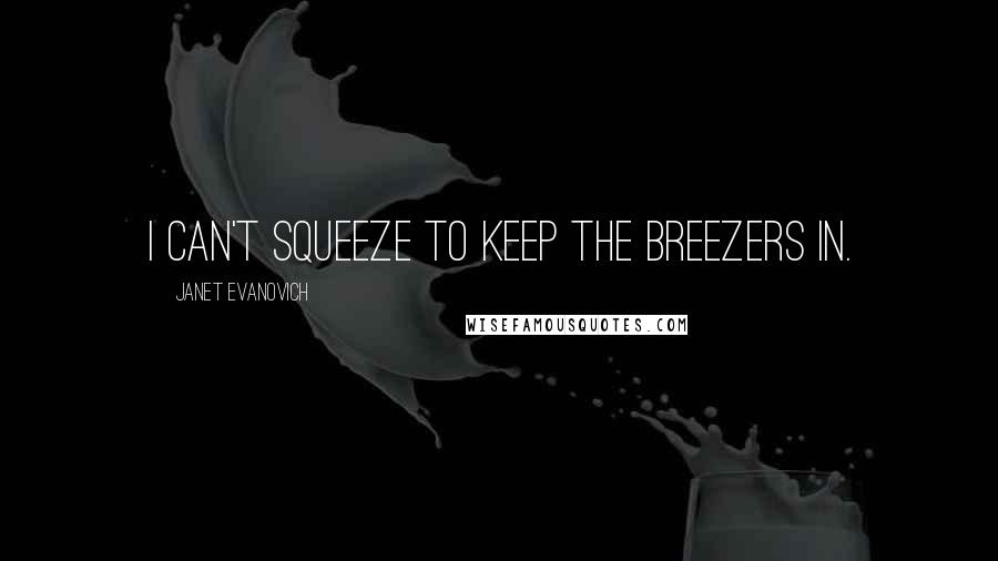 Janet Evanovich Quotes: I can't squeeze to keep the breezers in.