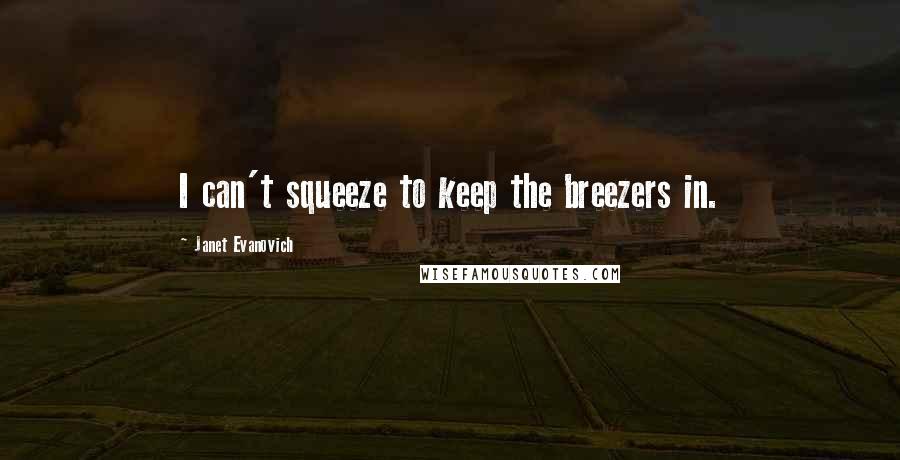 Janet Evanovich Quotes: I can't squeeze to keep the breezers in.