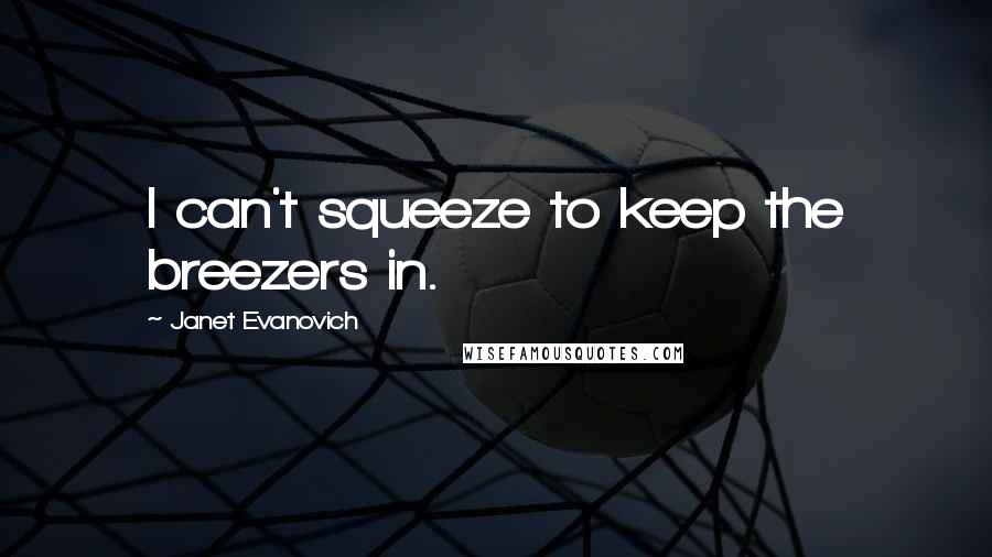 Janet Evanovich Quotes: I can't squeeze to keep the breezers in.