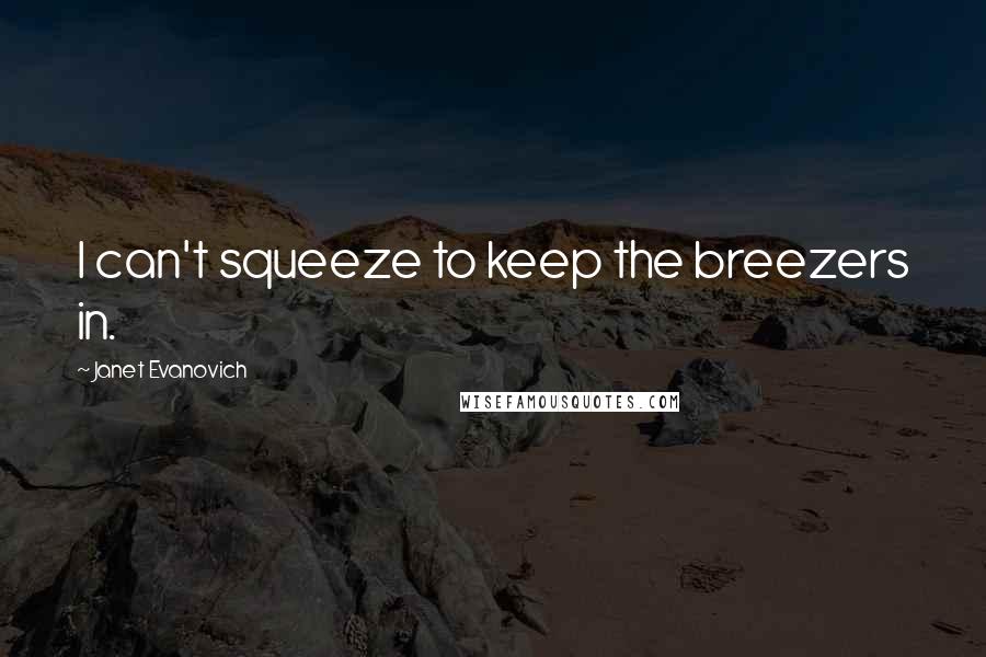 Janet Evanovich Quotes: I can't squeeze to keep the breezers in.