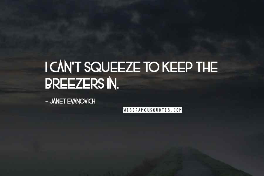 Janet Evanovich Quotes: I can't squeeze to keep the breezers in.