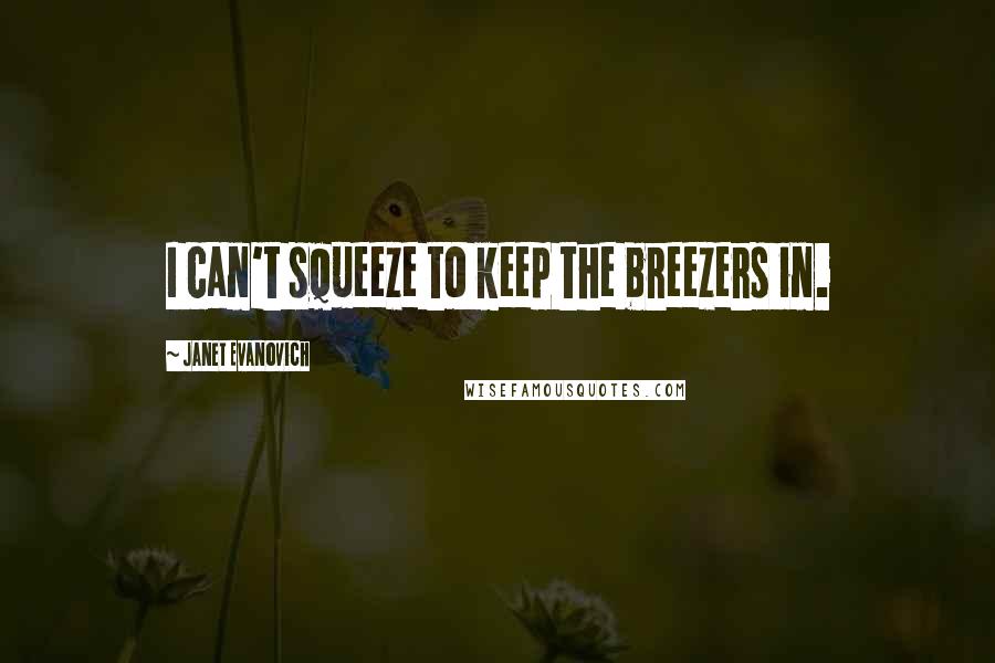 Janet Evanovich Quotes: I can't squeeze to keep the breezers in.