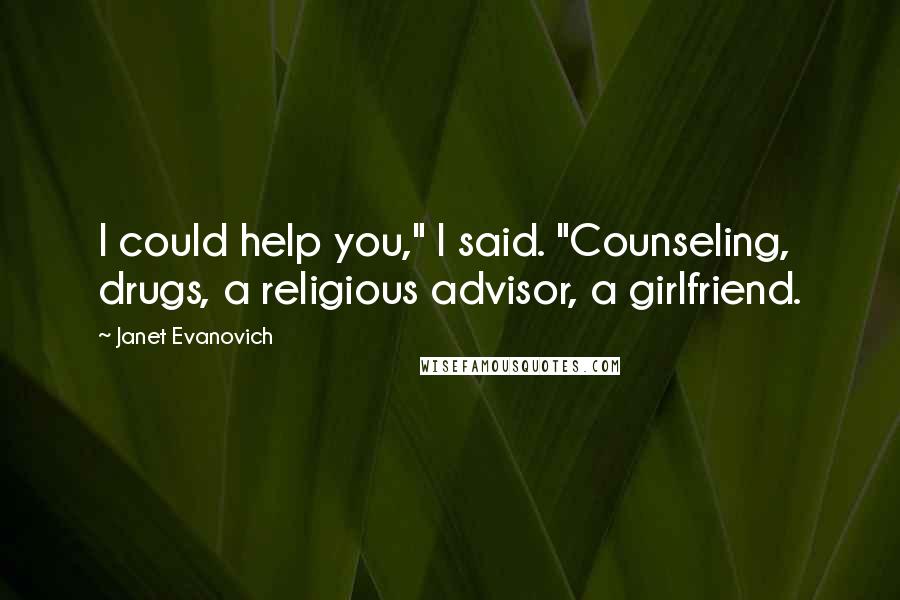 Janet Evanovich Quotes: I could help you," I said. "Counseling, drugs, a religious advisor, a girlfriend.