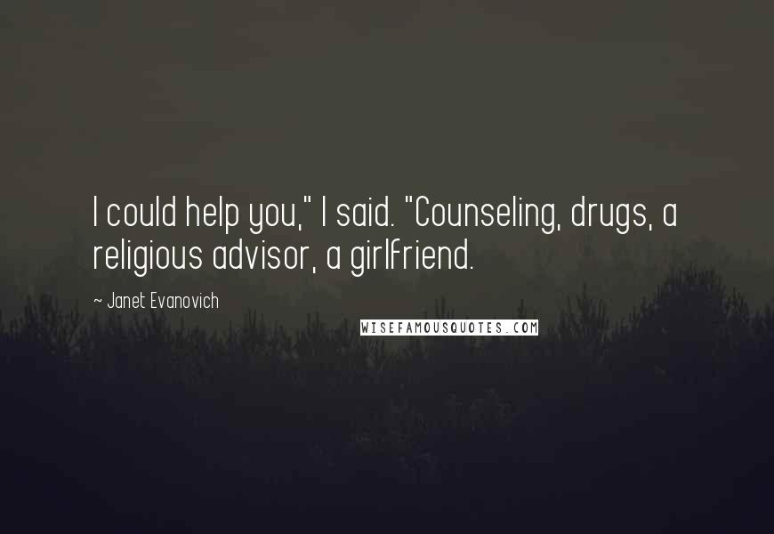 Janet Evanovich Quotes: I could help you," I said. "Counseling, drugs, a religious advisor, a girlfriend.