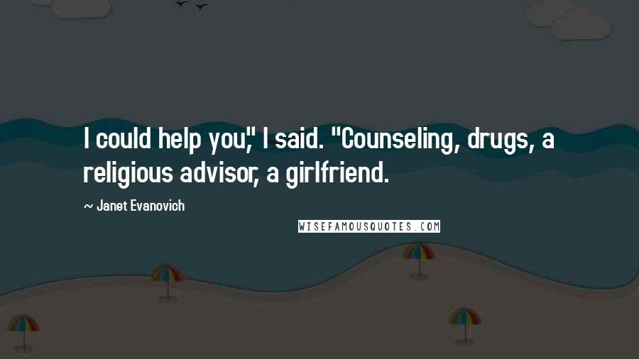 Janet Evanovich Quotes: I could help you," I said. "Counseling, drugs, a religious advisor, a girlfriend.