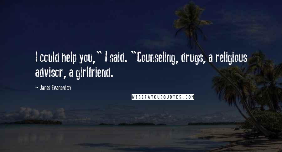 Janet Evanovich Quotes: I could help you," I said. "Counseling, drugs, a religious advisor, a girlfriend.