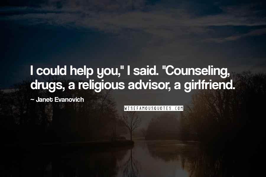 Janet Evanovich Quotes: I could help you," I said. "Counseling, drugs, a religious advisor, a girlfriend.