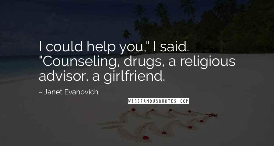 Janet Evanovich Quotes: I could help you," I said. "Counseling, drugs, a religious advisor, a girlfriend.