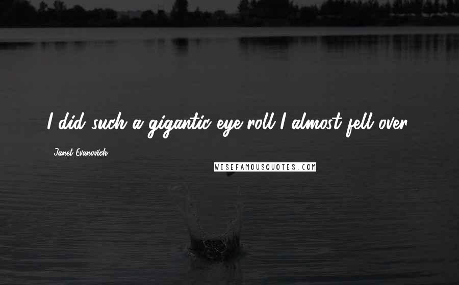 Janet Evanovich Quotes: I did such a gigantic eye roll I almost fell over.