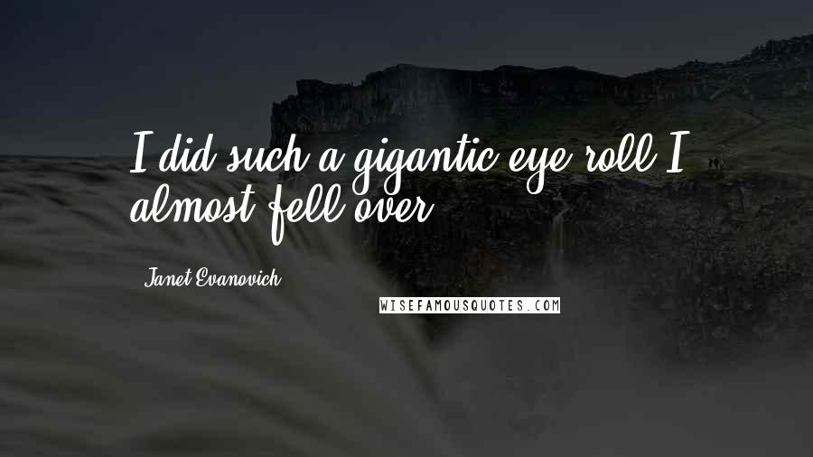 Janet Evanovich Quotes: I did such a gigantic eye roll I almost fell over.