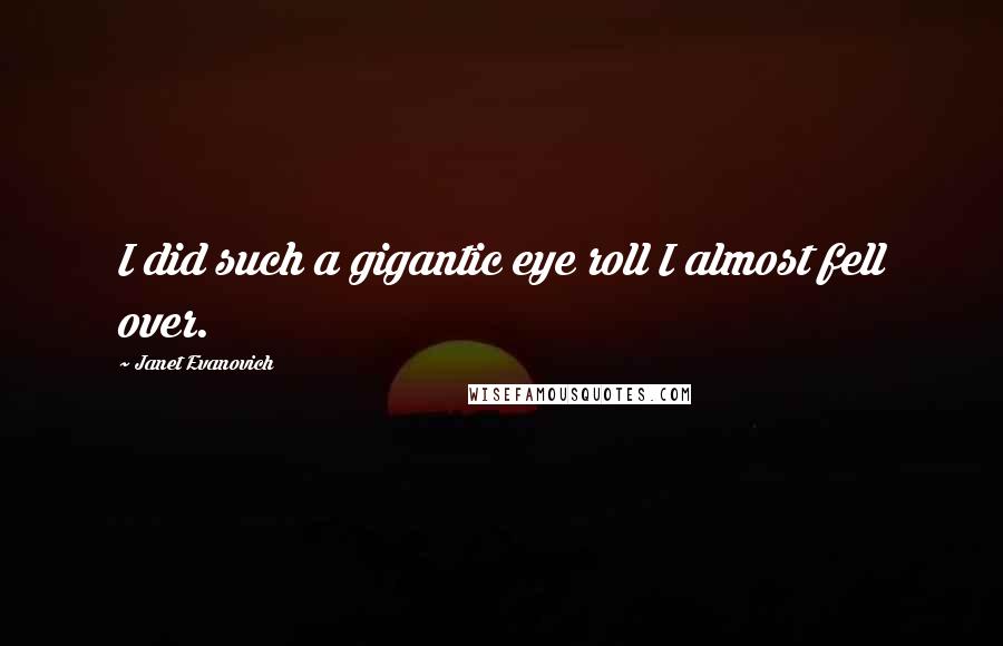 Janet Evanovich Quotes: I did such a gigantic eye roll I almost fell over.