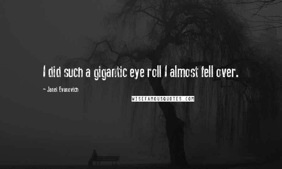 Janet Evanovich Quotes: I did such a gigantic eye roll I almost fell over.