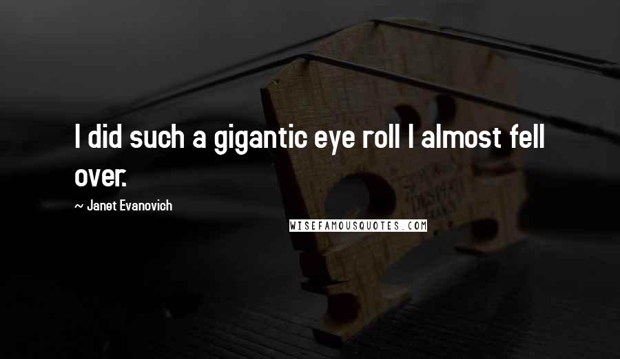 Janet Evanovich Quotes: I did such a gigantic eye roll I almost fell over.