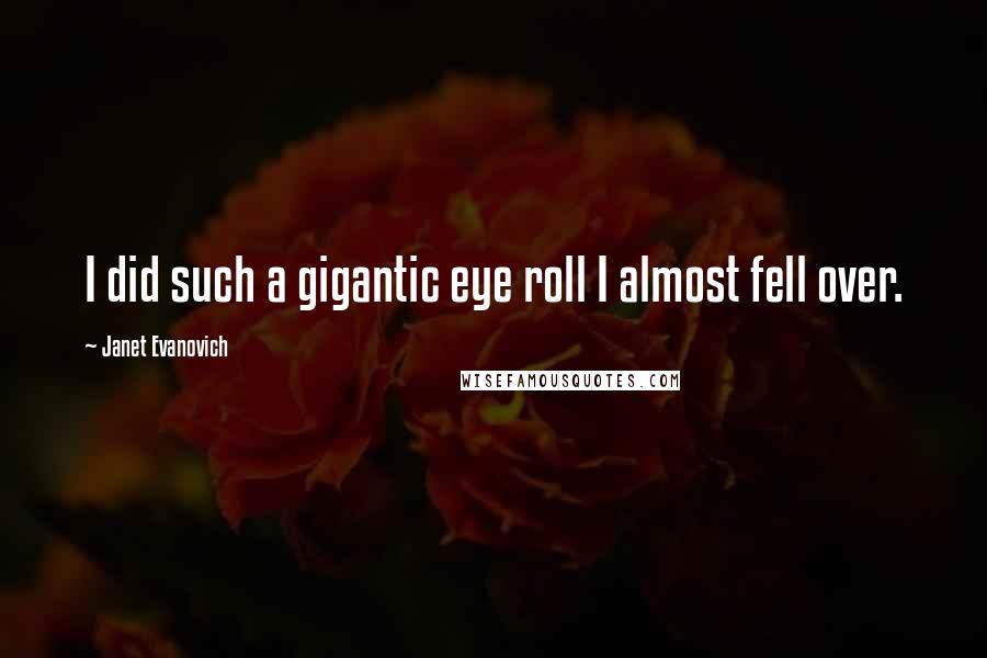 Janet Evanovich Quotes: I did such a gigantic eye roll I almost fell over.