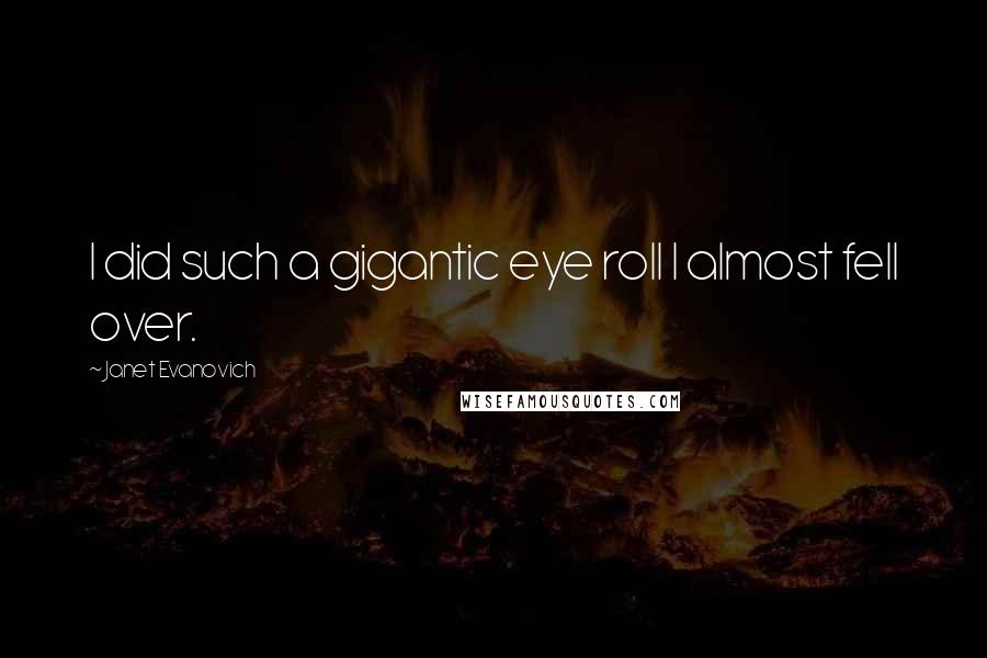 Janet Evanovich Quotes: I did such a gigantic eye roll I almost fell over.