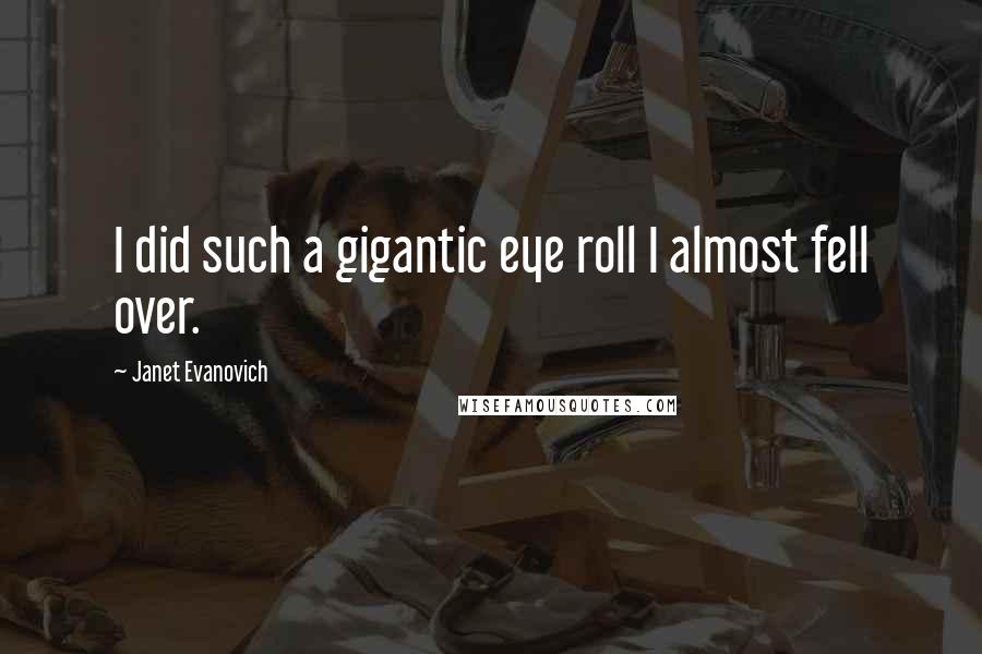 Janet Evanovich Quotes: I did such a gigantic eye roll I almost fell over.
