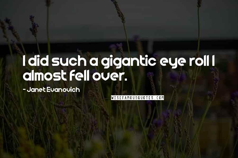 Janet Evanovich Quotes: I did such a gigantic eye roll I almost fell over.