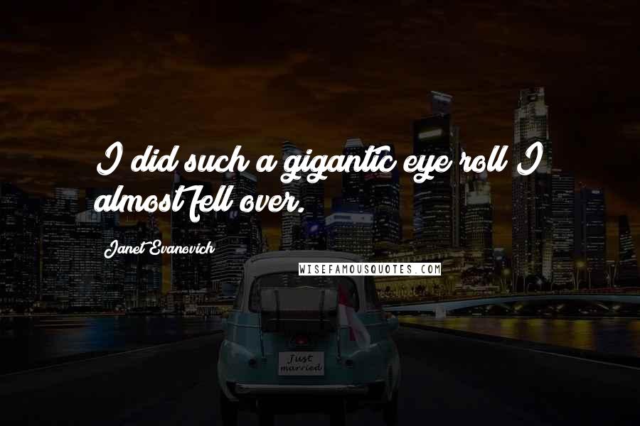 Janet Evanovich Quotes: I did such a gigantic eye roll I almost fell over.