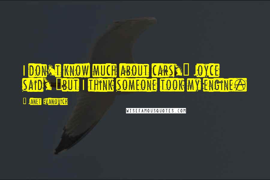 Janet Evanovich Quotes: I don't know much about cars," Joyce said, "but I think someone took my engine.