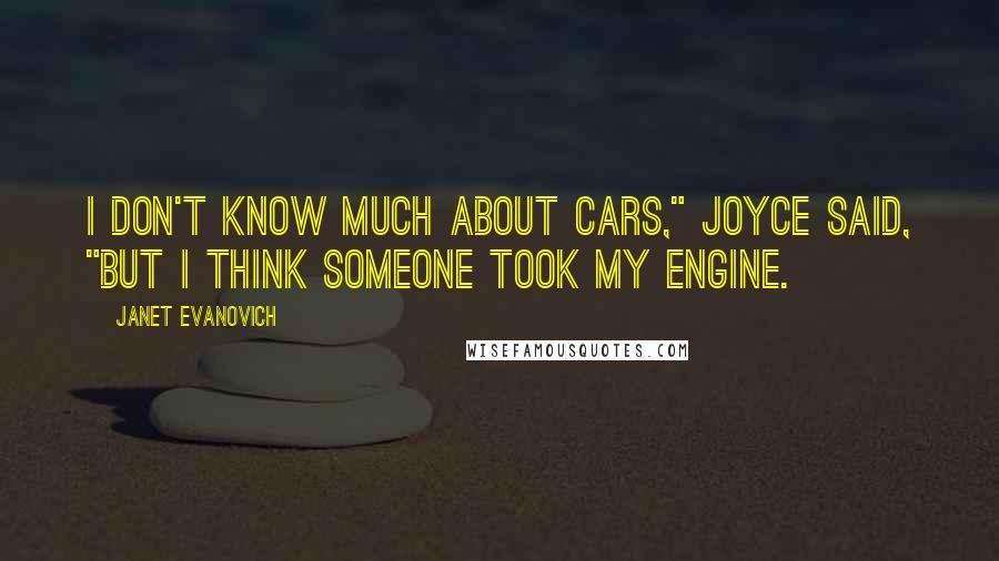 Janet Evanovich Quotes: I don't know much about cars," Joyce said, "but I think someone took my engine.
