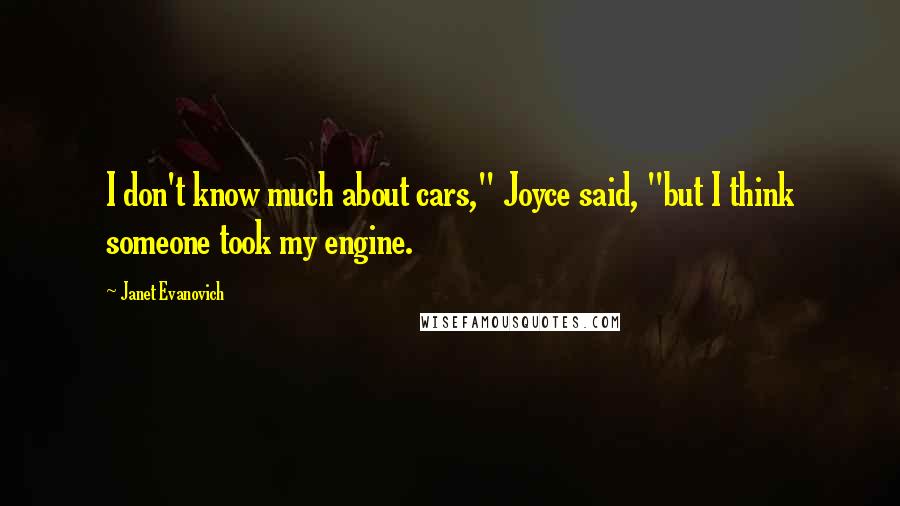 Janet Evanovich Quotes: I don't know much about cars," Joyce said, "but I think someone took my engine.