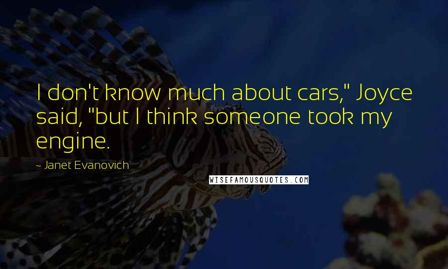 Janet Evanovich Quotes: I don't know much about cars," Joyce said, "but I think someone took my engine.