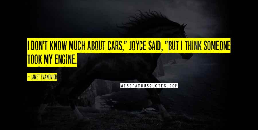 Janet Evanovich Quotes: I don't know much about cars," Joyce said, "but I think someone took my engine.