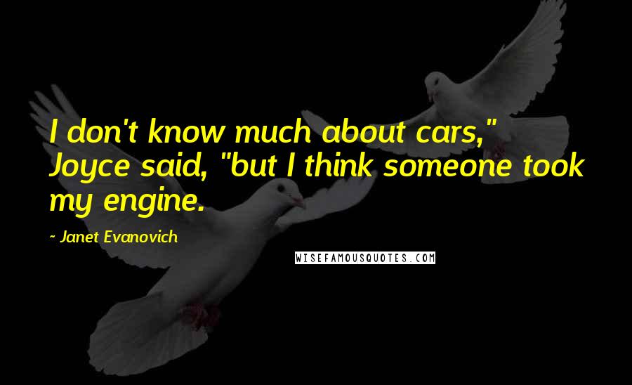 Janet Evanovich Quotes: I don't know much about cars," Joyce said, "but I think someone took my engine.