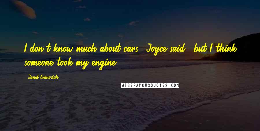 Janet Evanovich Quotes: I don't know much about cars," Joyce said, "but I think someone took my engine.