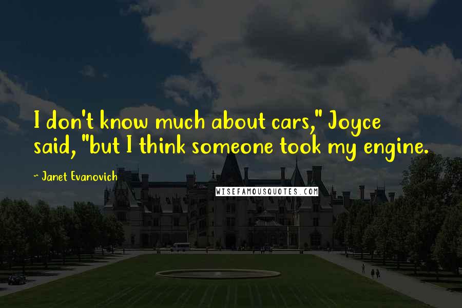 Janet Evanovich Quotes: I don't know much about cars," Joyce said, "but I think someone took my engine.