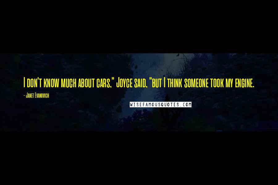 Janet Evanovich Quotes: I don't know much about cars," Joyce said, "but I think someone took my engine.