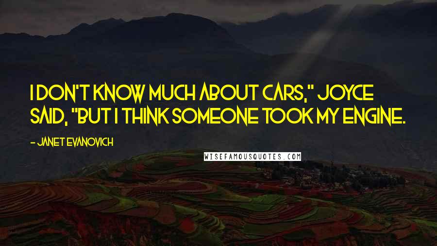Janet Evanovich Quotes: I don't know much about cars," Joyce said, "but I think someone took my engine.