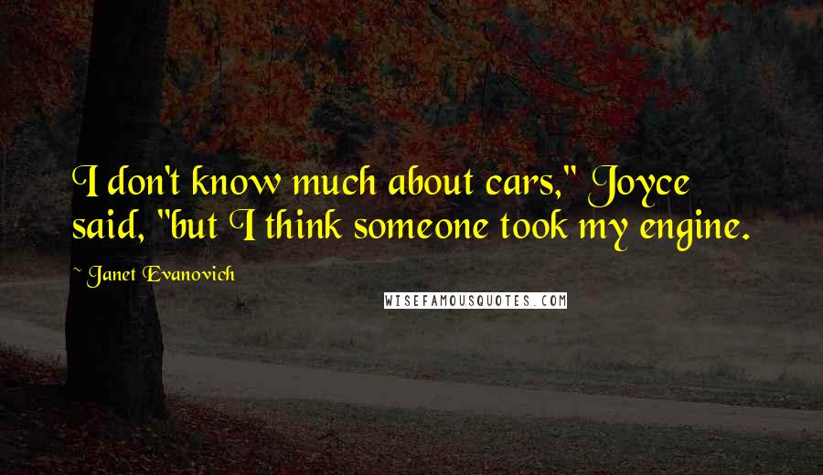 Janet Evanovich Quotes: I don't know much about cars," Joyce said, "but I think someone took my engine.