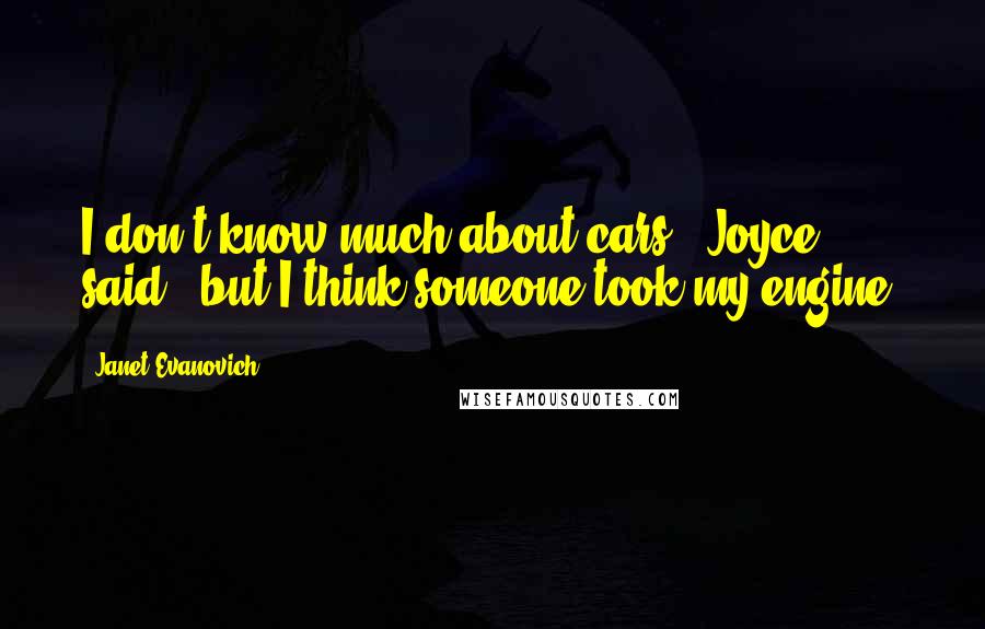 Janet Evanovich Quotes: I don't know much about cars," Joyce said, "but I think someone took my engine.