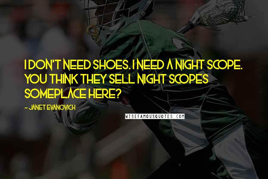 Janet Evanovich Quotes: I don't need shoes. I need a night scope. You think they sell night scopes someplace here?