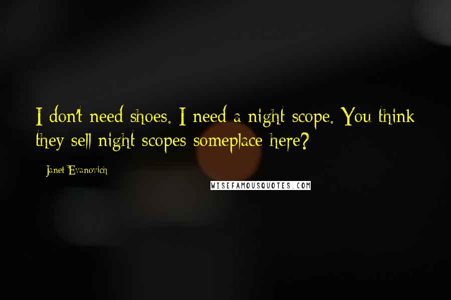 Janet Evanovich Quotes: I don't need shoes. I need a night scope. You think they sell night scopes someplace here?