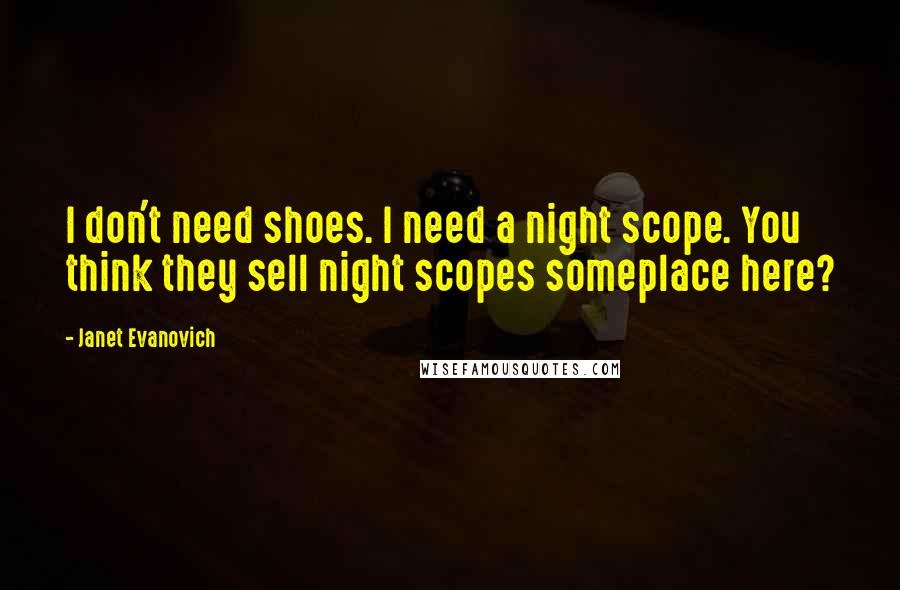 Janet Evanovich Quotes: I don't need shoes. I need a night scope. You think they sell night scopes someplace here?